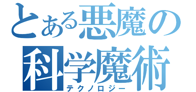 とある悪魔の科学魔術（テクノロジー）