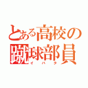 とある高校の蹴球部員（イバタ）