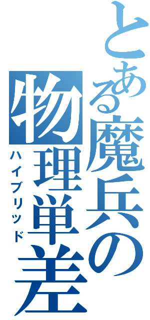 とある魔兵の物理単差（ハイブリッド）