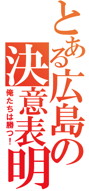 とある広島の決意表明（俺たちは勝つ！）