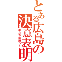 とある広島の決意表明（俺たちは勝つ！）