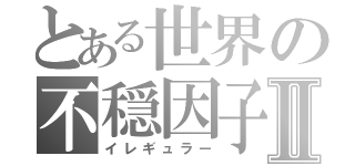 とある世界の不穏因子Ⅱ（イレギュラー）