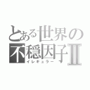 とある世界の不穏因子Ⅱ（イレギュラー）