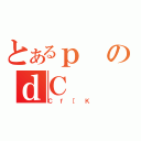 とあるｐのｄＣ（Ｃｆ［Ｋ）