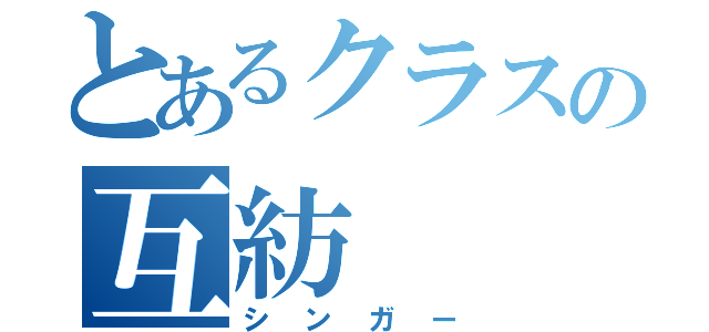 とあるクラスの互紡（シンガー）