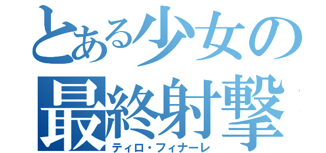 とある少女の最終射撃（ティロ・フィナーレ）