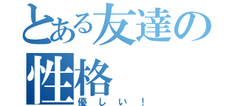 とある友達の性格（優しい！）