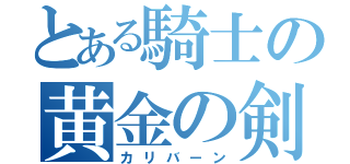 とある騎士の黄金の剣（カリバーン）