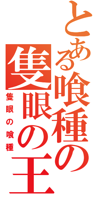 とある喰種の隻眼の王（隻眼の喰種）