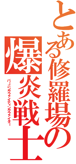 とある修羅場の爆炎戦士（バーニングファイティングファイター）