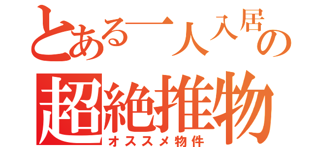 とある一人入居の超絶推物（オススメ物件）