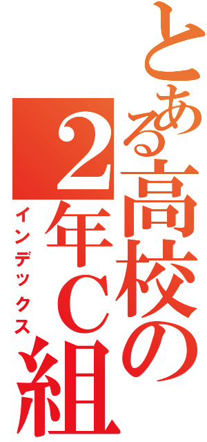 とある高校の２年Ｃ組（インデックス）