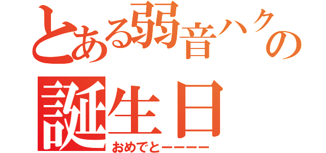 とある弱音ハクの誕生日（おめでとーーーー）