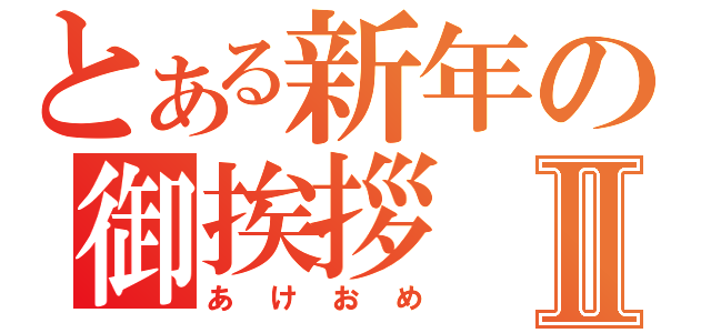 とある新年の御挨拶Ⅱ（あけおめ）