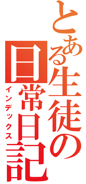 とある生徒の日常日記（インデックス）