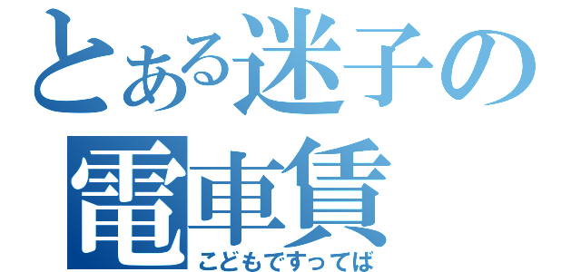 とある迷子の電車賃（こどもですってば）