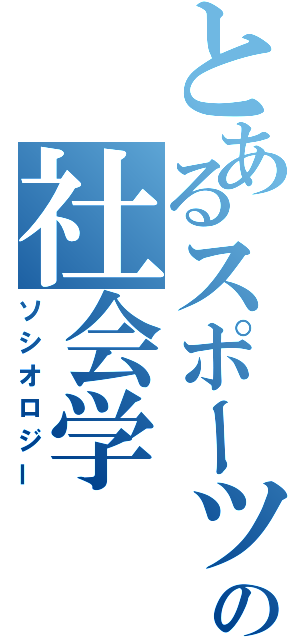 とあるスポーツの社会学（ソシオロジー）