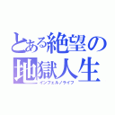 とある絶望の地獄人生（インフェルノライフ）