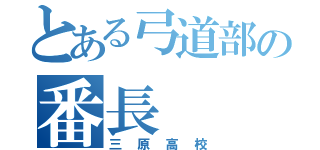 とある弓道部の番長（三原高校）