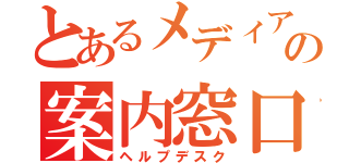 とあるメディアの案内窓口（ヘルプデスク）