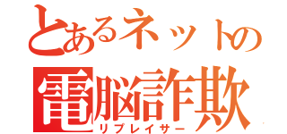 とあるネットの電脳詐欺師（リプレイサー）