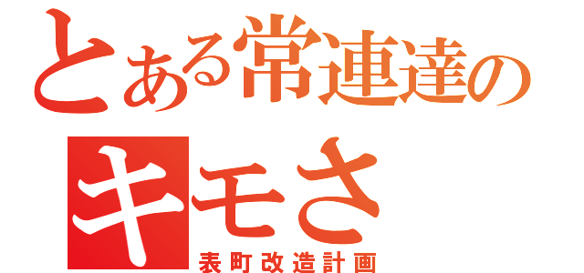 とある常連達のキモさ（表町改造計画）