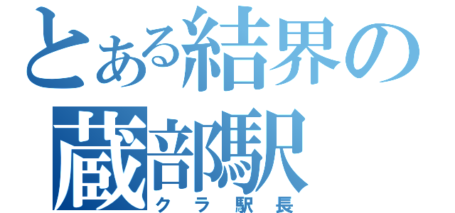 とある結界の蔵部駅（クラ駅長）