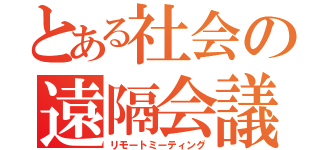 とある社会の遠隔会議（リモートミーティング）