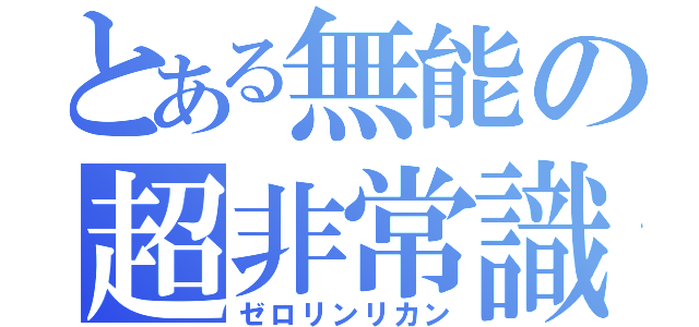 とある無能の超非常識（ゼロリンリカン）