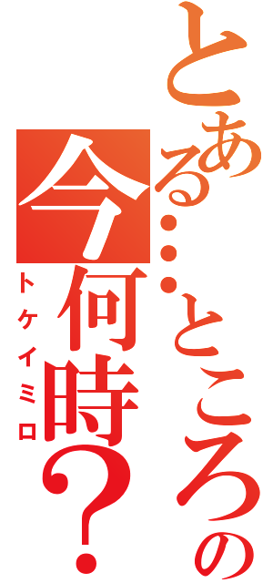 とある…ところでの今何時？（トケイミロ）