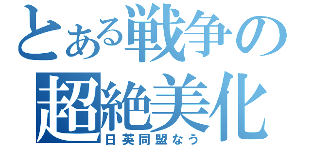 とある戦争の超絶美化（日英同盟なう）