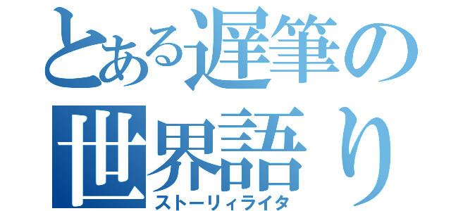 とある遅筆の世界語り（ストーリィライタ）