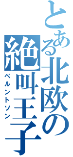 とある北欧の絶叫王子（ベルントソン）