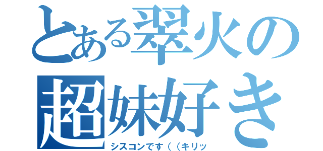 とある翠火の超妹好き（シスコンです（（キリッ）