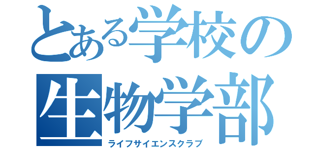 とある学校の生物学部（ライフサイエンスクラブ）