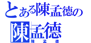 とある陳孟德の陳孟德（陳孟德）