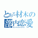 とある材木の部内恋愛（エンドレスドロドロ）