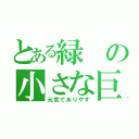 とある緑の小さな巨人（元気でありやす）