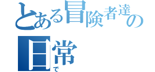 とある冒険者達の日常（で）