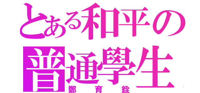 とある和平の普通學生（鄭育銓）