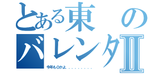 とある東のバレンタインⅡ（今年も０かよ．．．．．．．．．）