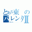 とある東のバレンタインⅡ（今年も０かよ．．．．．．．．．）