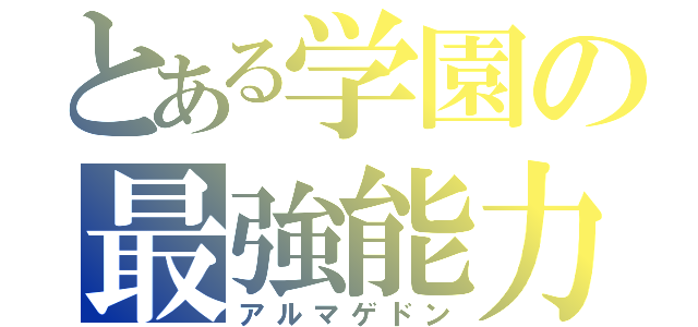 とある学園の最強能力（アルマゲドン）