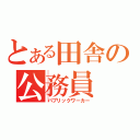 とある田舎の公務員（パブリックワーカー）