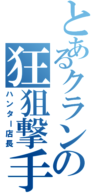 とあるクランの狂狙撃手（ハンター店長）