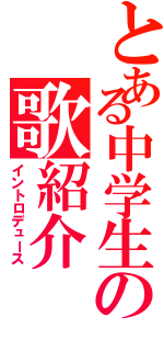 とある中学生の歌紹介（イントロデュース）