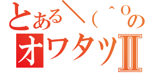 とある＼（＾Ｏ＾）／のオワタツジンⅡ（）