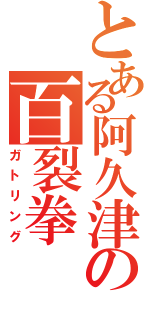 とある阿久津の百裂拳（ガトリング）