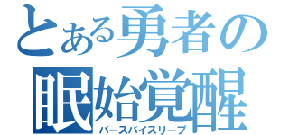 とある勇者の眠始覚醒（バースバイスリープ）