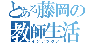 とある藤岡の教師生活（インデックス）